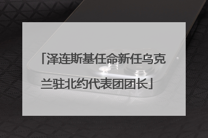 泽连斯基任命新任乌克兰驻北约代表团团长