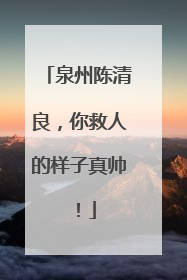 泉州陈清良，你救人的样子真帅！