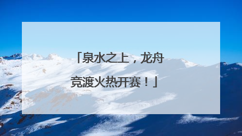 泉水之上，龙舟竞渡火热开赛！