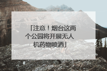 注意！烟台这两个公园将开展无人机药物喷洒
