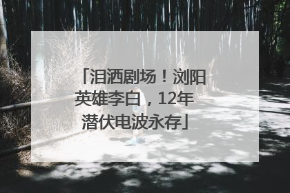 泪洒剧场！浏阳英雄李白，12年潜伏电波永存