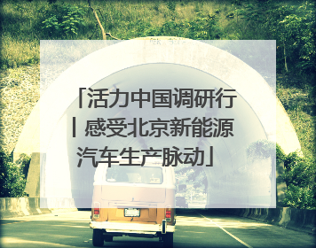 活力中国调研行丨感受北京新能源汽车生产脉动