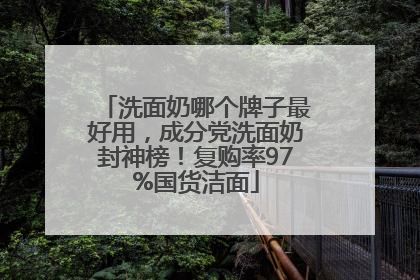 洗面奶哪个牌子最好用，成分党洗面奶封神榜！复购率97%国货洁面
