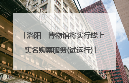 洛阳一博物馆将实行线上实名购票服务(试运行)