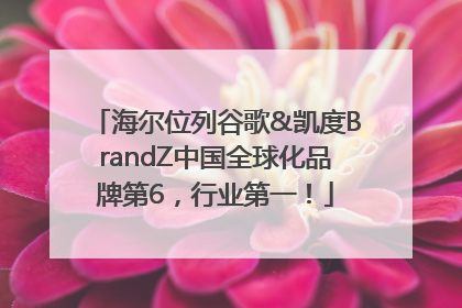 海尔位列谷歌&凯度BrandZ中国全球化品牌第6，行业第一！