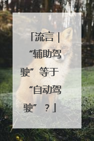 流言｜“辅助驾驶”等于“自动驾驶”？