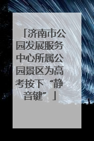 济南市公园发展服务中心所属公园景区为高考按下“静音键”