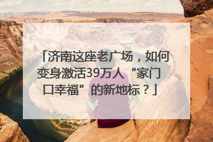 济南这座老广场，如何变身激活39万人“家门口幸福”的新地标？