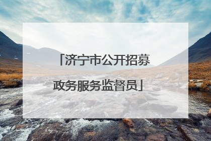 济宁市公开招募政务服务监督员