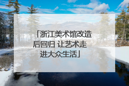 浙江美术馆改造后回归 让艺术走进大众生活