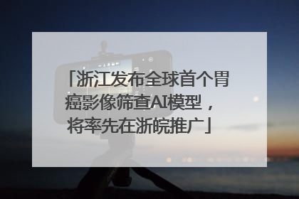 浙江发布全球首个胃癌影像筛查AI模型，将率先在浙皖推广