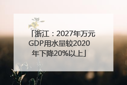 浙江：2027年万元GDP用水量较2020年下降20%以上