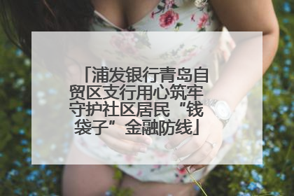 浦发银行青岛自贸区支行用心筑牢守护社区居民“钱袋子”金融防线