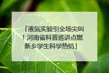液氮实验引全场尖叫！河南省科普巡讲点燃新乡学生科学热情