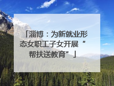 淄博：为新就业形态女职工子女开展“帮扶送教育”
