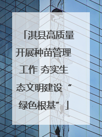 淇县高质量开展种苗管理工作 夯实生态文明建设“绿色根基”