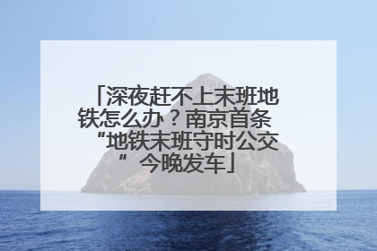 深夜赶不上末班地铁怎么办？南京首条“地铁末班守时公交”今晚发车