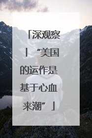 深观察丨“美国的运作是基于心血来潮”
