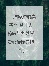 清凉护航高考季 益丰大药房与九芝堂爱心传递显担当