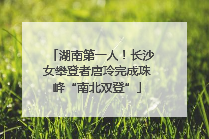 湖南第一人！长沙女攀登者唐玲完成珠峰“南北双登”