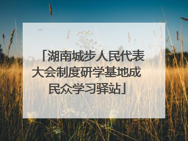 湖南城步人民代表大会制度研学基地成民众学习驿站