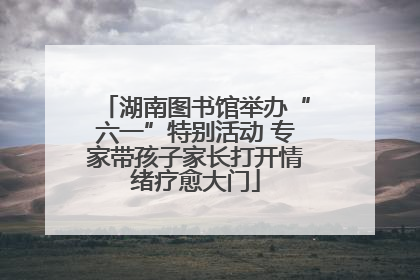 湖南图书馆举办“六一”特别活动 专家带孩子家长打开情绪疗愈大门