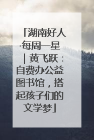 湖南好人·每周一星｜黄飞跃：自费办公益图书馆，搭起孩子们的文学梦