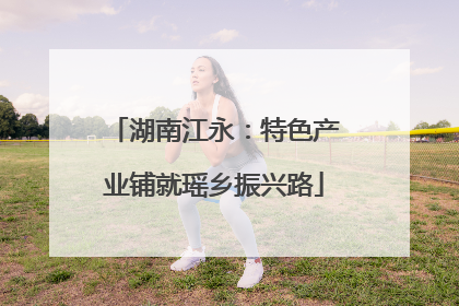 湖南江永：特色产业铺就瑶乡振兴路