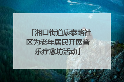 湘口街道康泰路社区为老年居民开展音乐疗愈坊活动