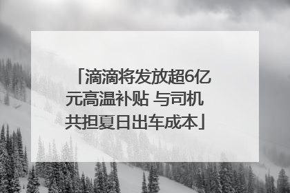 滴滴将发放超6亿元高温补贴 与司机共担夏日出车成本