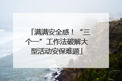 满满安全感！“三个一”工作法破解大型活动安保难题