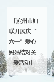 滨州市妇联开展庆“六一”爱心妈妈结对关爱活动
