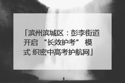 滨州滨城区：彭李街道开启 “长效护考” 模式 织密中高考护航网