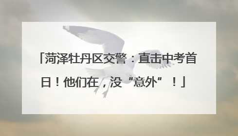 菏泽牡丹区交警：直击中考首日！他们在，没“意外”！