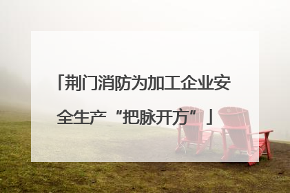 荆门消防为加工企业安全生产“把脉开方”