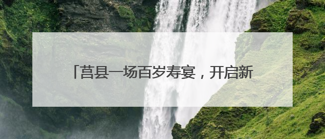 莒县一场百岁寿宴，开启新老军人精神传承“派对”
