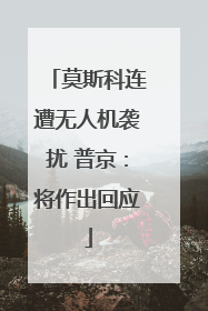 莫斯科连遭无人机袭扰 普京：将作出回应