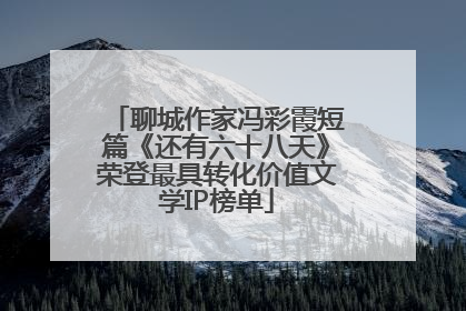 聊城作家冯彩霞短篇《还有六十八天》荣登最具转化价值文学IP榜单