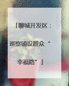 聊城开发区：巡察铺设群众“幸福路”