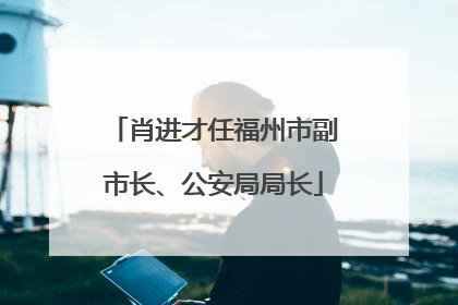 肖进才任福州市副市长、公安局局长
