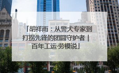 胡祥雨：从警犬专家到打拐先锋的团圆守护者｜百年工运·劳模说
