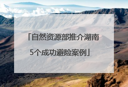 自然资源部推介湖南5个成功避险案例