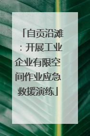 自贡沿滩：开展工业企业有限空间作业应急救援演练