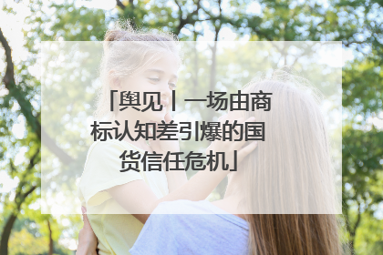 舆见丨一场由商标认知差引爆的国货信任危机