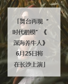 舞台再现“时代楷模”《深海养牛人》6月25日将在长沙上演