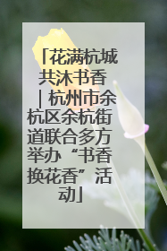花满杭城 共沐书香｜杭州市余杭区余杭街道联合多方举办“书香换花香”活动