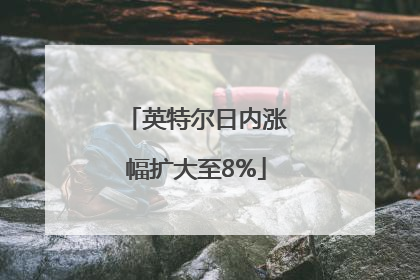 英特尔日内涨幅扩大至8%