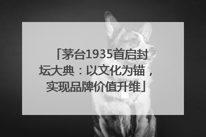 茅台1935首启封坛大典：以文化为锚，实现品牌价值升维