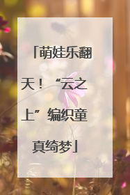 萌娃乐翻天！“云之上”编织童真绮梦