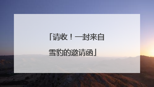 请收！一封来自雪豹的邀请函
